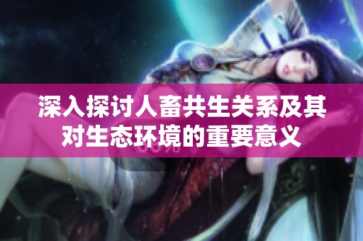深入探讨人畜共生关系及其对生态环境的重要意义