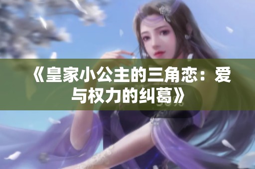 《皇家小公主的三角恋：爱与权力的纠葛》