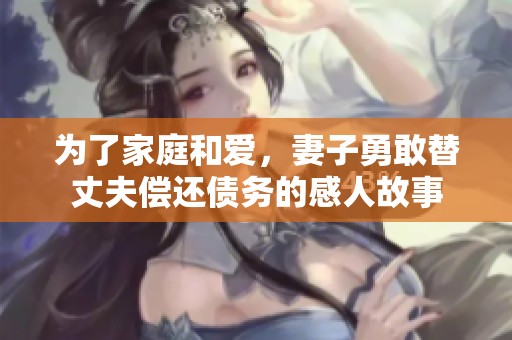为了家庭和爱，妻子勇敢替丈夫偿还债务的感人故事