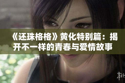 《还珠格格》黄化特别篇：揭开不一样的青春与爱情故事
