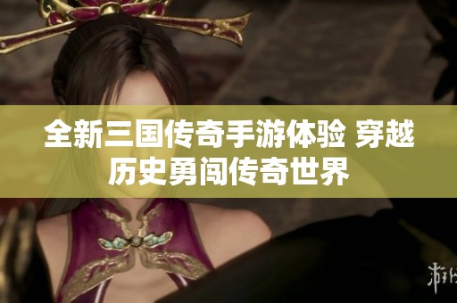 全新三国传奇手游体验 穿越历史勇闯传奇世界