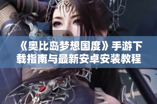 《奥比岛梦想国度》手游下载指南与最新安卓安装教程分享