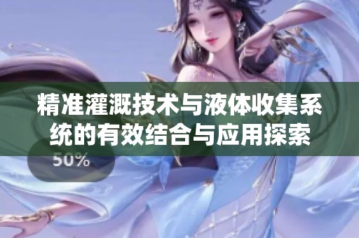 精准灌溉技术与液体收集系统的有效结合与应用探索