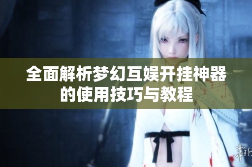 全面解析梦幻互娱开挂神器的使用技巧与教程