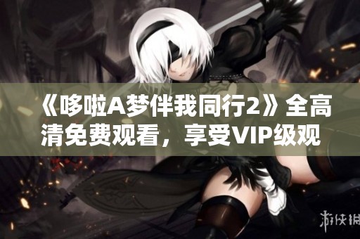 《哆啦A梦伴我同行2》全高清免费观看，享受VIP级观影体验