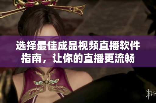 选择最佳成品视频直播软件指南，让你的直播更流畅