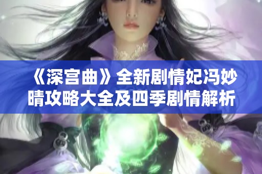 《深宫曲》全新剧情妃冯妙晴攻略大全及四季剧情解析