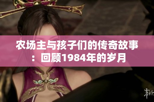 农场主与孩子们的传奇故事：回顾1984年的岁月
