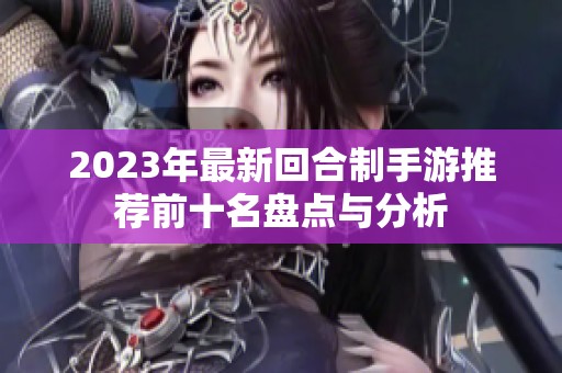 2023年最新回合制手游推荐前十名盘点与分析