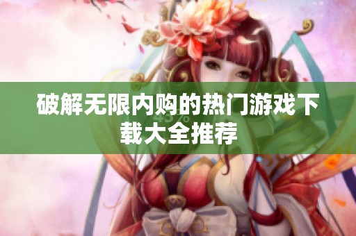 破解无限内购的热门游戏下载大全推荐