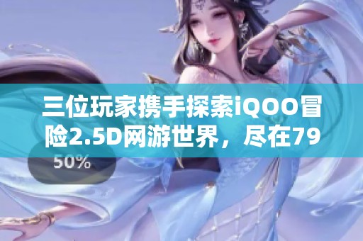 三位玩家携手探索iQOO冒险2.5D网游世界，尽在799手游网！