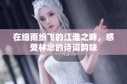 在细雨纷飞的江淮之畔，感受林念的诗词韵味