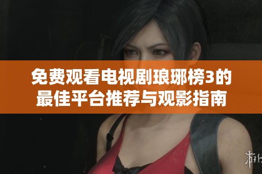 免费观看电视剧琅琊榜3的最佳平台推荐与观影指南