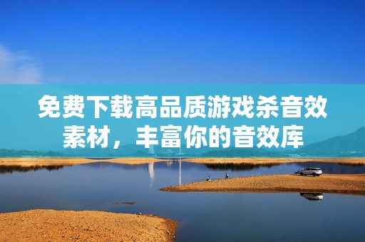 免费下载高品质游戏杀音效素材，丰富你的音效库