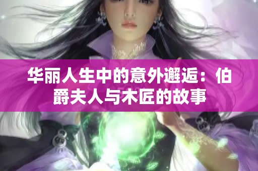 华丽人生中的意外邂逅：伯爵夫人与木匠的故事