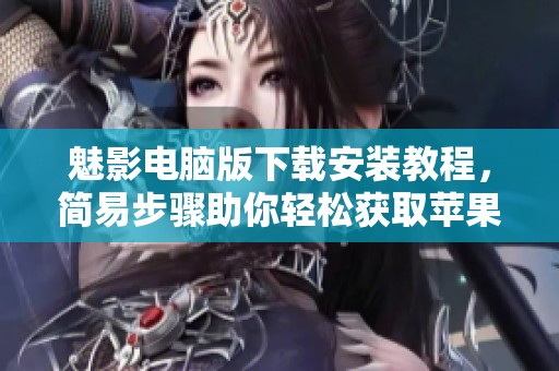 魅影电脑版下载安装教程，简易步骤助你轻松获取苹果版本