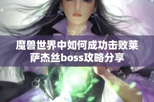 魔兽世界中如何成功击败莱萨杰丝boss攻略分享