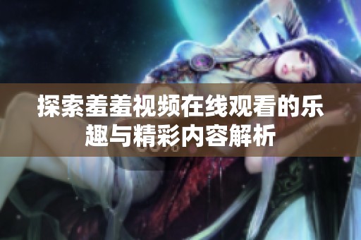 探索羞羞视频在线观看的乐趣与精彩内容解析