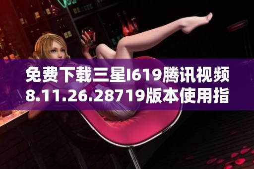 免费下载三星I619腾讯视频8.11.26.28719版本使用指南