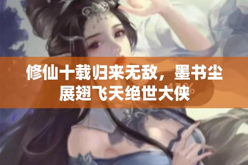 修仙十载归来无敌，墨书尘展翅飞天绝世大侠