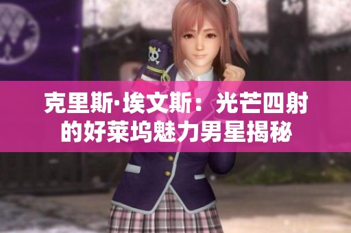 克里斯·埃文斯：光芒四射的好莱坞魅力男星揭秘