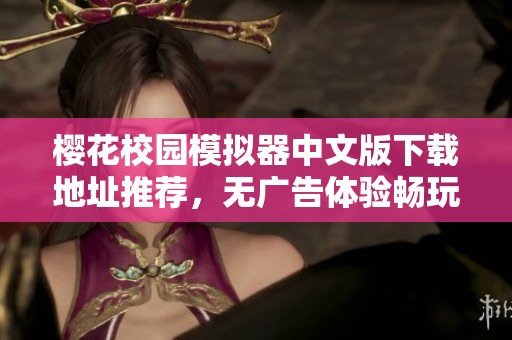 樱花校园模拟器中文版下载地址推荐，无广告体验畅玩攻略