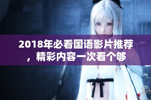 2018年必看国语影片推荐，精彩内容一次看个够