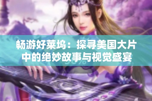 畅游好莱坞：探寻美国大片中的绝妙故事与视觉盛宴
