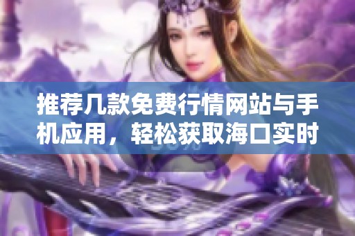 推荐几款免费行情网站与手机应用，轻松获取海口实时数据