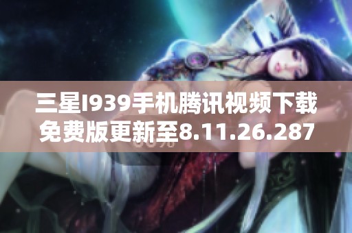 三星I939手机腾讯视频下载免费版更新至8.11.26.28719