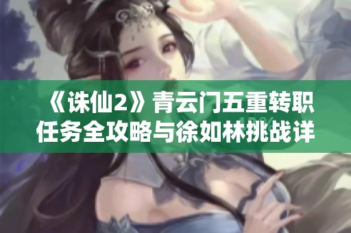 《诛仙2》青云门五重转职任务全攻略与徐如林挑战详解