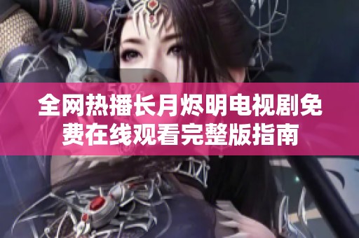 全网热播长月烬明电视剧免费在线观看完整版指南