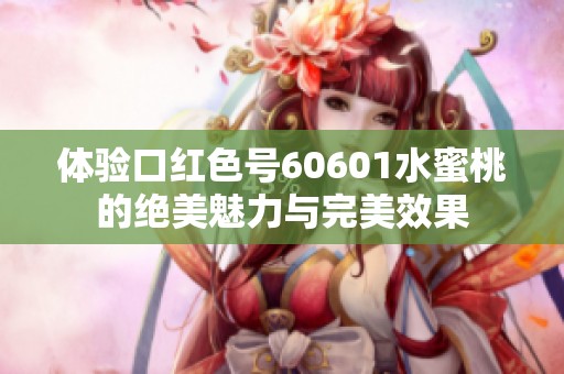 体验口红色号60601水蜜桃的绝美魅力与完美效果