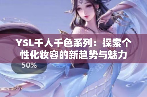 YSL千人千色系列：探索个性化妆容的新趋势与魅力