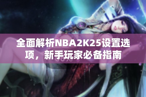 全面解析NBA2K25设置选项，新手玩家必备指南