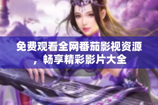 免费观看全网番茄影视资源，畅享精彩影片大全