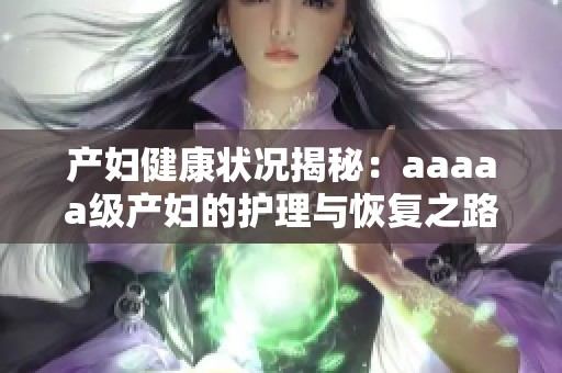 产妇健康状况揭秘：aaaaa级产妇的护理与恢复之路