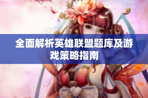 全面解析英雄联盟题库及游戏策略指南