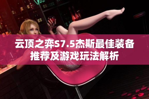 云顶之弈S7.5杰斯最佳装备推荐及游戏玩法解析