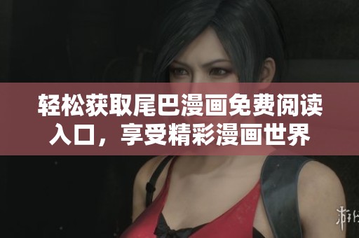 轻松获取尾巴漫画免费阅读入口，享受精彩漫画世界