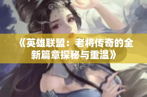 《英雄联盟：老将传奇的全新篇章探秘与重温》