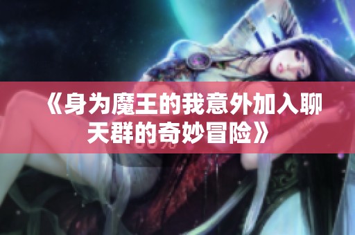 《身为魔王的我意外加入聊天群的奇妙冒险》