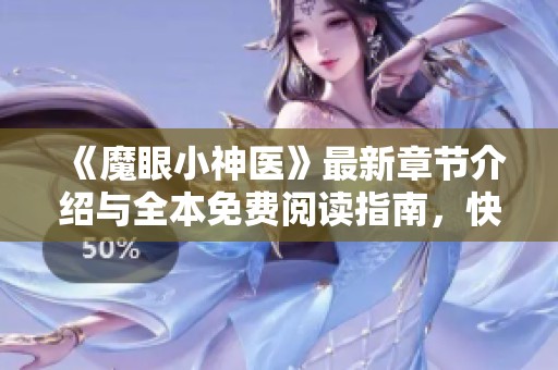 《魔眼小神医》最新章节介绍与全本免费阅读指南，快来探寻医术与玄幻的魅力！