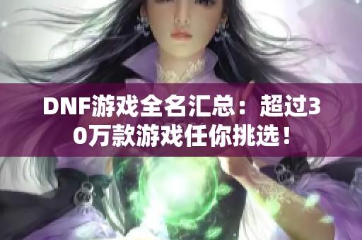 DNF游戏全名汇总：超过30万款游戏任你挑选！