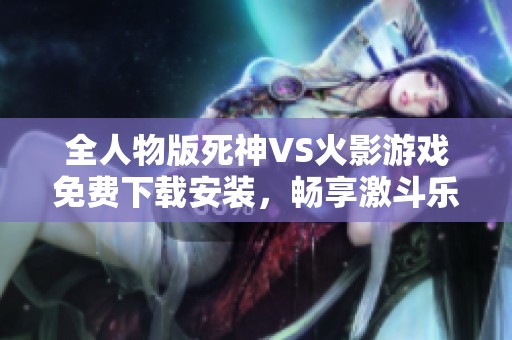 全人物版死神VS火影游戏免费下载安装，畅享激斗乐趣