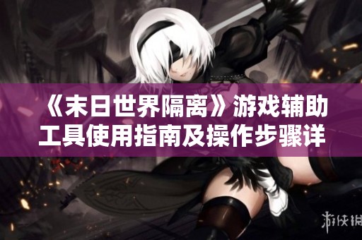 《末日世界隔离》游戏辅助工具使用指南及操作步骤详解