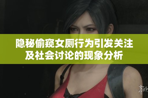 隐秘偷窥女厕行为引发关注及社会讨论的现象分析