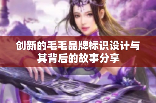 创新的毛毛品牌标识设计与其背后的故事分享