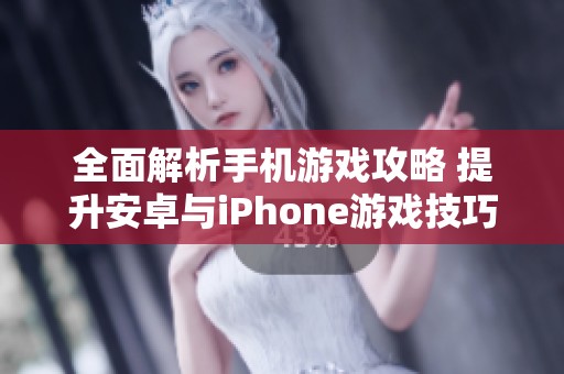 全面解析手机游戏攻略 提升安卓与iPhone游戏技巧的秘籍