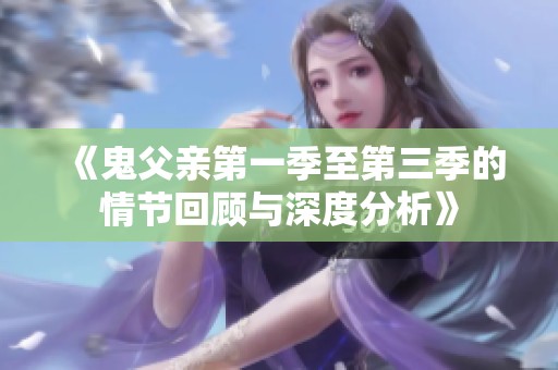 《鬼父亲第一季至第三季的情节回顾与深度分析》